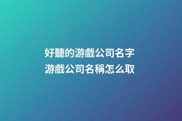 好聽的游戲公司名字 游戲公司名稱怎么取-第1張-公司起名-玄機(jī)派